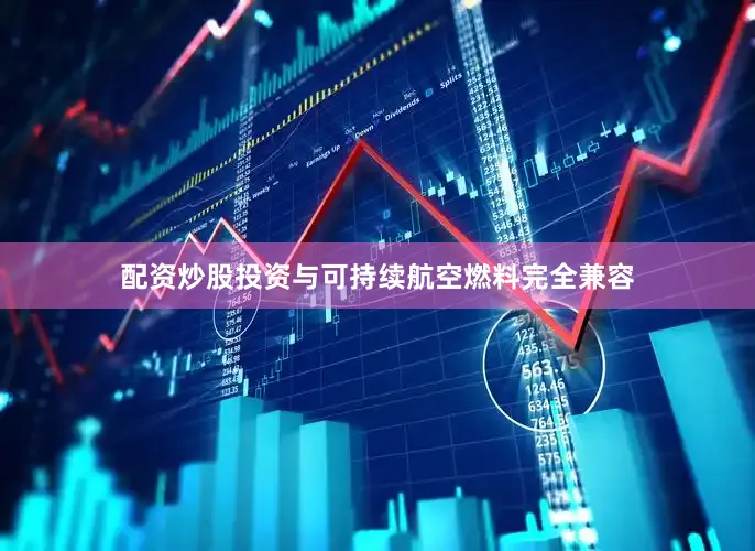 配资炒股投资与可持续航空燃料完全兼容