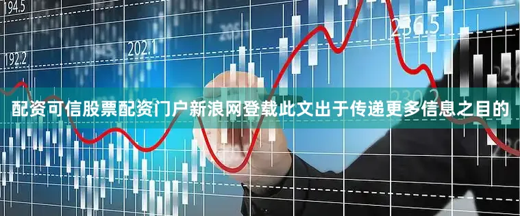 配资可信股票配资门户新浪网登载此文出于传递更多信息之目的