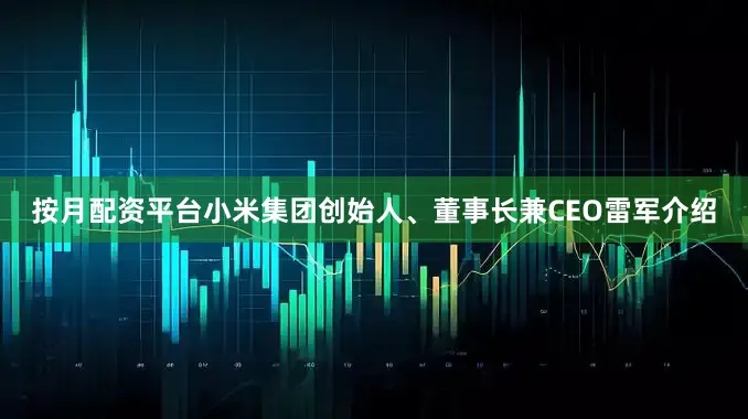 按月配资平台小米集团创始人、董事长兼CEO雷军介绍
