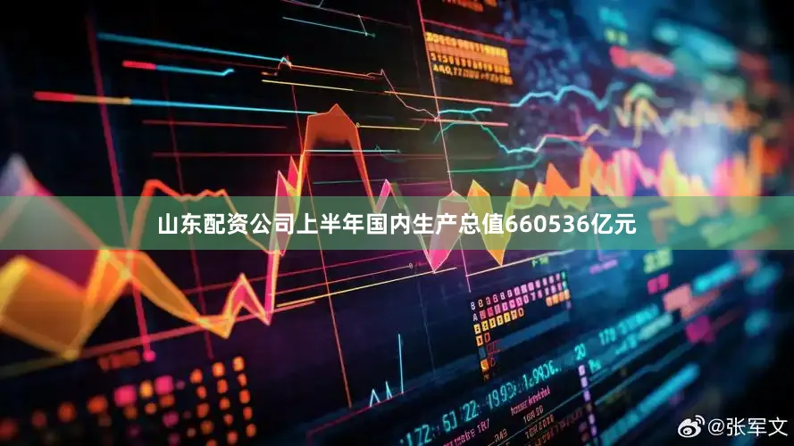 山东配资公司上半年国内生产总值660536亿元