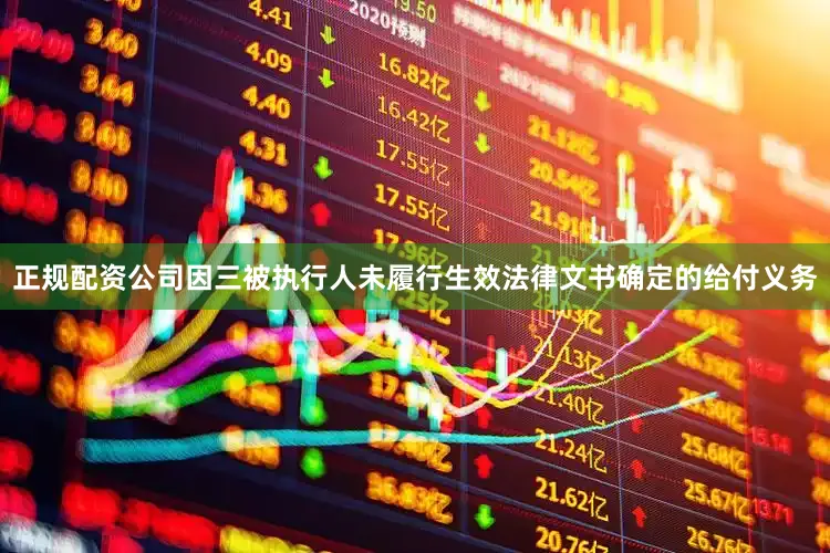 正规配资公司因三被执行人未履行生效法律文书确定的给付义务