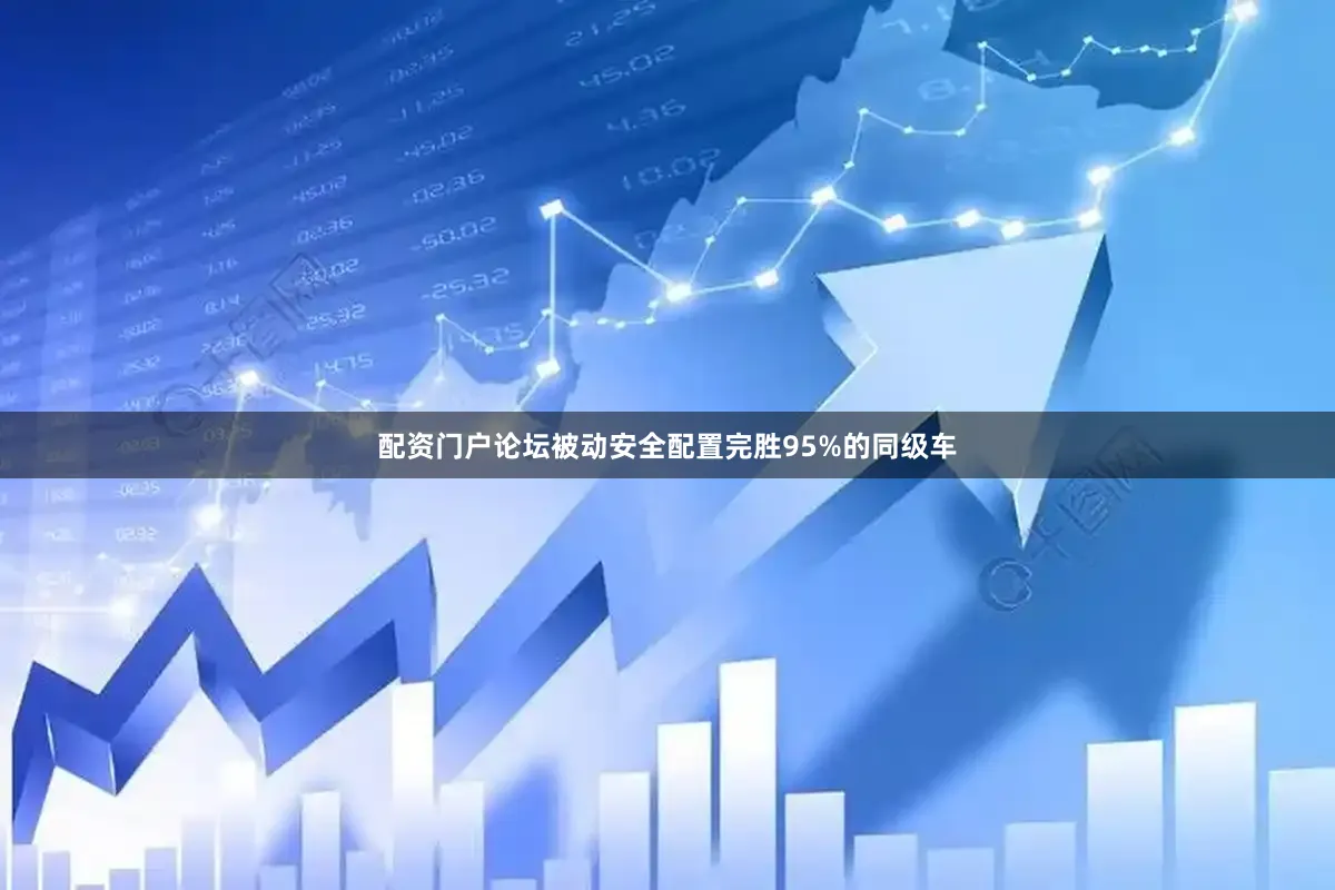 配资门户论坛被动安全配置完胜95%的同级车