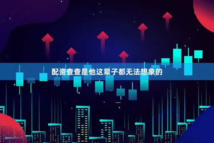 配资查查是他这辈子都无法想象的