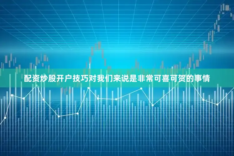 配资炒股开户技巧对我们来说是非常可喜可贺的事情