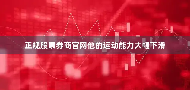 正规股票券商官网他的运动能力大幅下滑