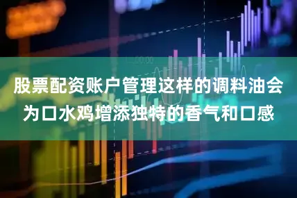 股票配资账户管理这样的调料油会为口水鸡增添独特的香气和口感