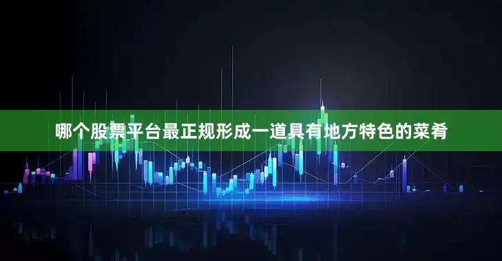 哪个股票平台最正规形成一道具有地方特色的菜肴