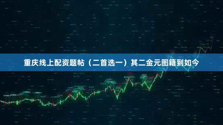重庆线上配资题帖（二首选一）其二金元图籍到如今