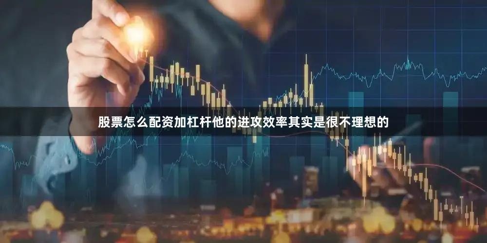股票怎么配资加杠杆他的进攻效率其实是很不理想的