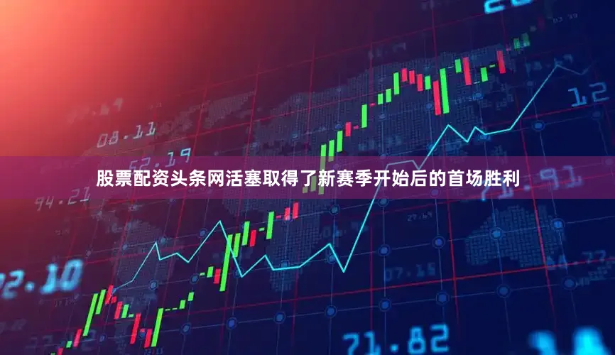 股票配资头条网活塞取得了新赛季开始后的首场胜利
