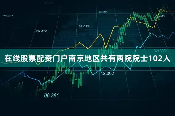 在线股票配资门户南京地区共有两院院士102人