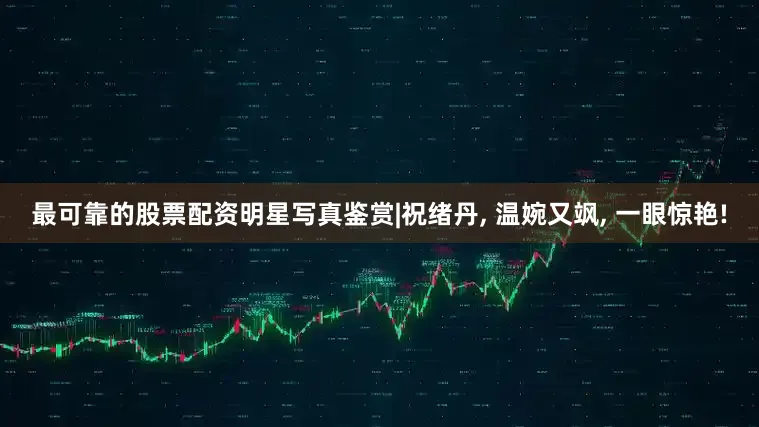 最可靠的股票配资明星写真鉴赏|祝绪丹, 温婉又飒, 一眼惊艳!