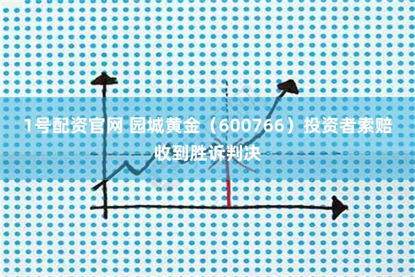1号配资官网 园城黄金（600766）投资者索赔收到胜诉判决