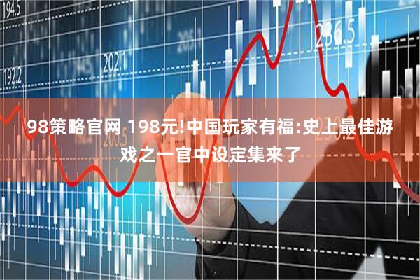 98策略官网 198元!中国玩家有福:史上最佳游戏之一官中设定集来了