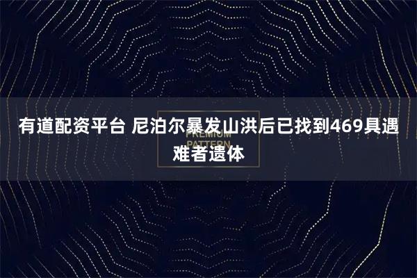 有道配资平台 尼泊尔暴发山洪后已找到469具遇难者遗体